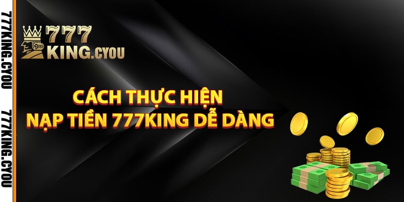 Cách thực hiện nạp tiền 777King dễ dàng